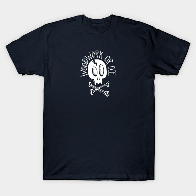 Woodwork or Die T-Shirt by benellawoods